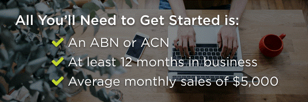 Requirements: ABN or ACN, at least 12 months in business, and average monthly sales of $5,000 Requirements: ABN or ACN, at least 12 months in business, and average monthly sales of $5,000